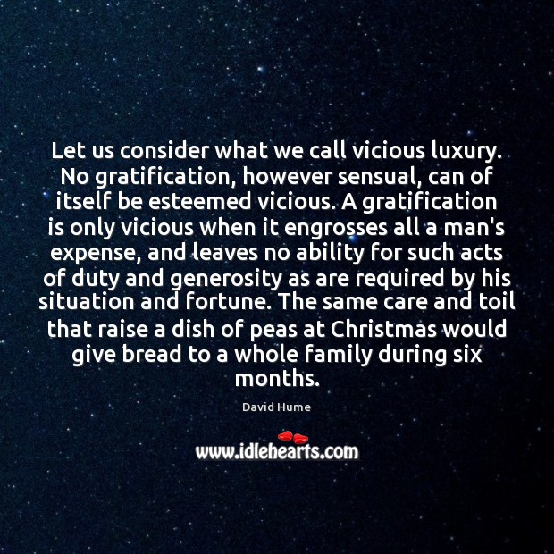 Let us consider what we call vicious luxury. No gratification, however sensual, David Hume Picture Quote