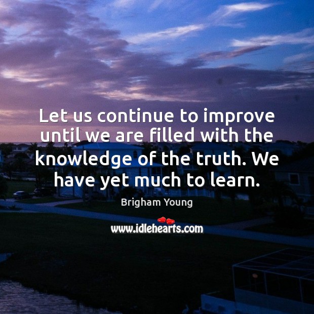 Let us continue to improve until we are filled with the knowledge Brigham Young Picture Quote
