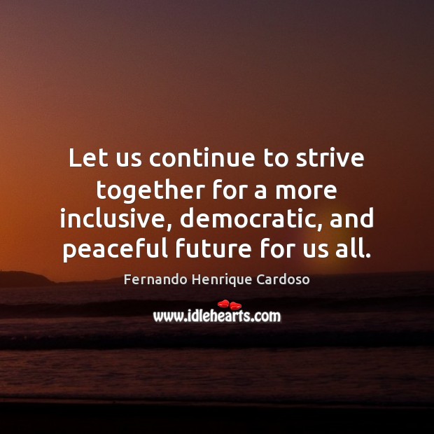 Let us continue to strive together for a more inclusive, democratic, and Fernando Henrique Cardoso Picture Quote