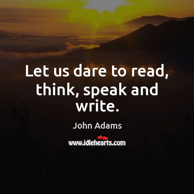 Let us dare to read, think, speak and write. John Adams Picture Quote