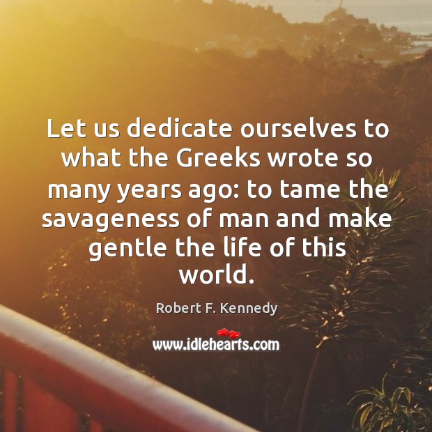 Let us dedicate ourselves to what the greeks wrote so many years ago: Robert F. Kennedy Picture Quote
