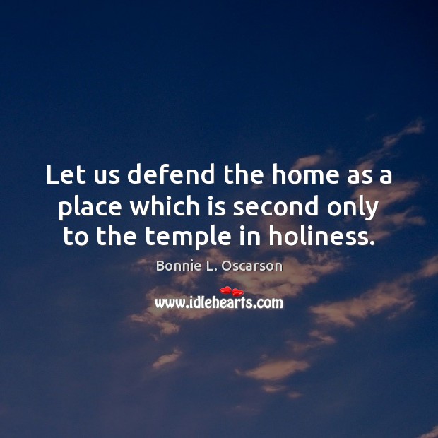 Let us defend the home as a place which is second only to the temple in holiness. Bonnie L. Oscarson Picture Quote