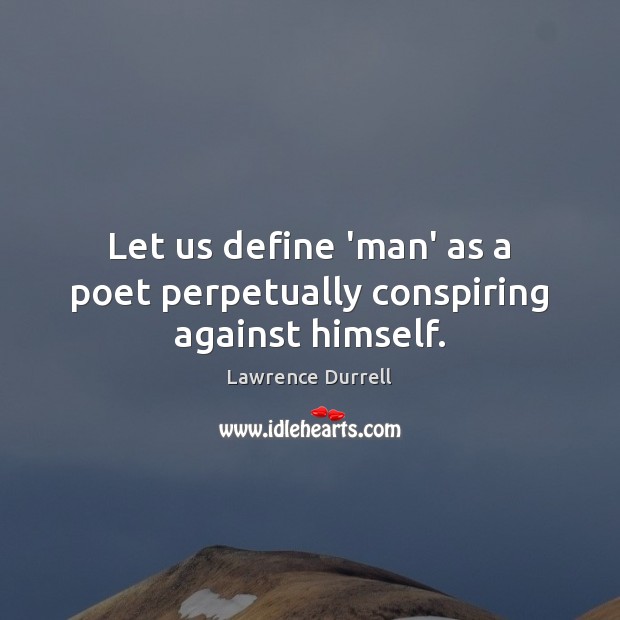 Let us define ‘man’ as a poet perpetually conspiring against himself. Lawrence Durrell Picture Quote