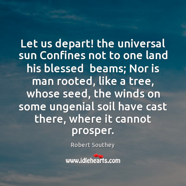 Let us depart! the universal sun Confines not to one land his Robert Southey Picture Quote