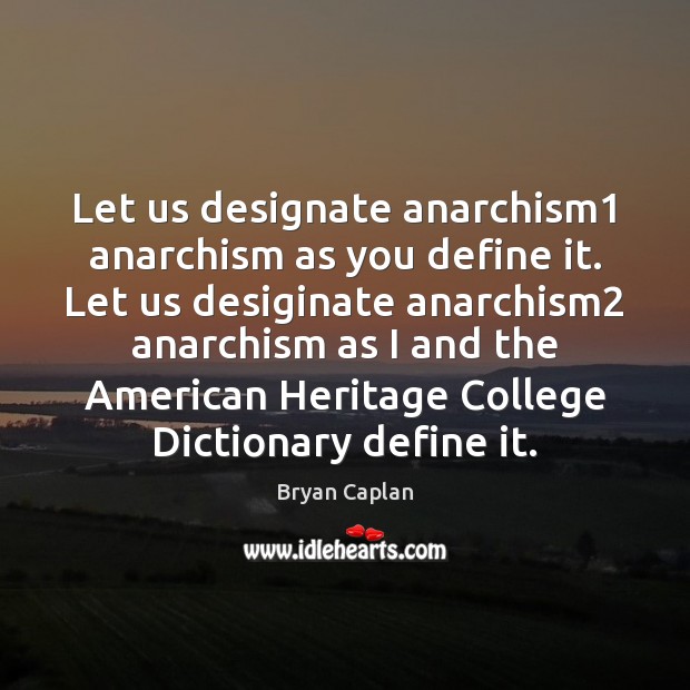 Let us designate anarchism1 anarchism as you define it. Let us desiginate Bryan Caplan Picture Quote