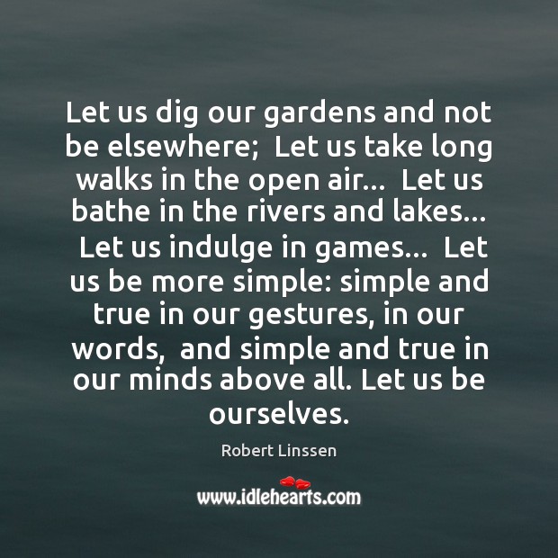 Let us dig our gardens and not be elsewhere;  Let us take Robert Linssen Picture Quote