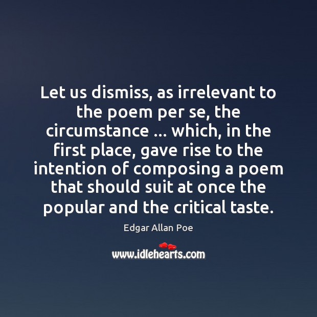 Let us dismiss, as irrelevant to the poem per se, the circumstance … Edgar Allan Poe Picture Quote