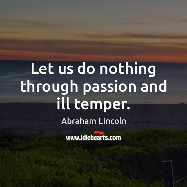 Let us do nothing through passion and ill temper. Abraham Lincoln Picture Quote