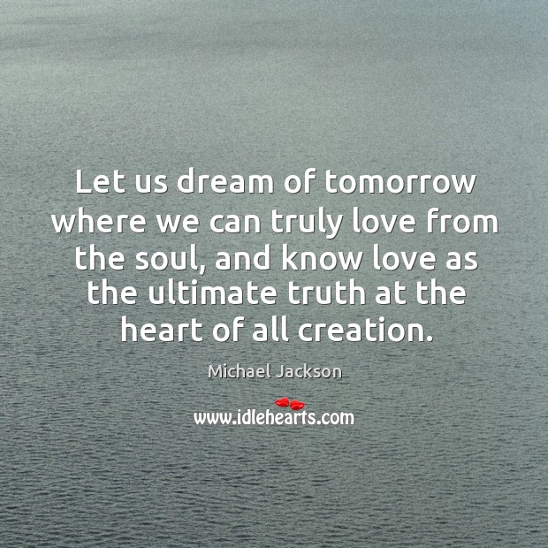 Let us dream of tomorrow where we can truly love from the soul Michael Jackson Picture Quote
