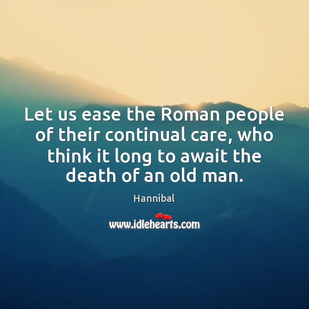 Let us ease the Roman people of their continual care, who think Hannibal Picture Quote