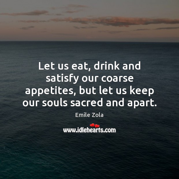 Let us eat, drink and satisfy our coarse appetites, but let us Emile Zola Picture Quote