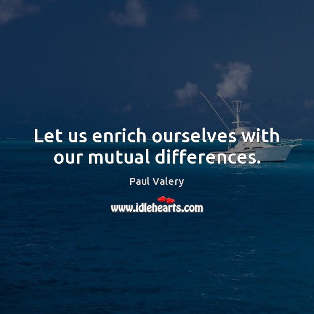 Let us enrich ourselves with our mutual differences. Paul Valery Picture Quote