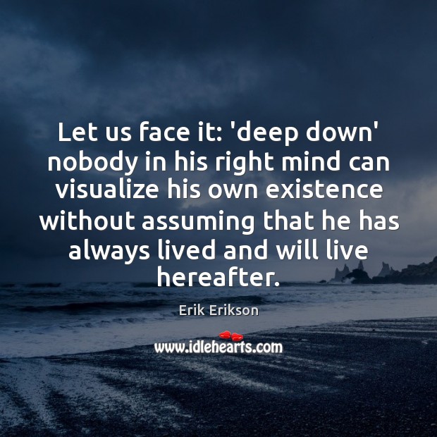Let us face it: ‘deep down’ nobody in his right mind can Erik Erikson Picture Quote