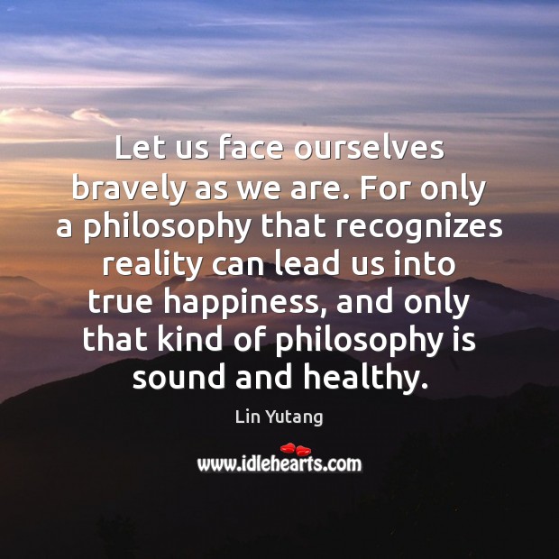 Let us face ourselves bravely as we are. For only a philosophy Lin Yutang Picture Quote