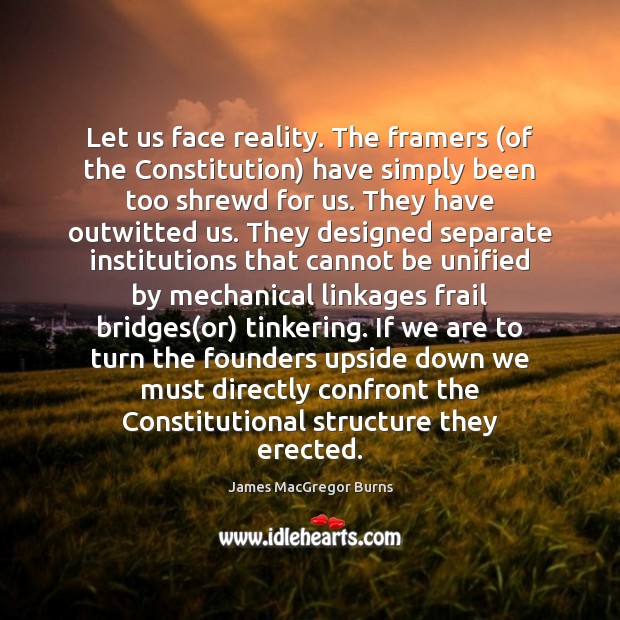Let us face reality. The framers (of the Constitution) have simply been James MacGregor Burns Picture Quote