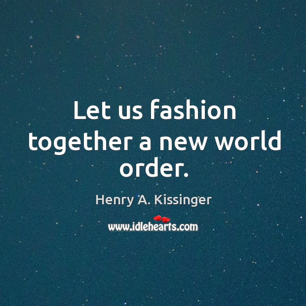 Let us fashion together a new world order. Henry A. Kissinger Picture Quote