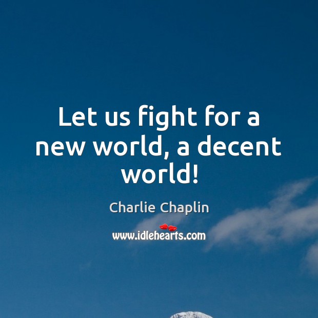 Let us fight for a new world, a decent world! Charlie Chaplin Picture Quote