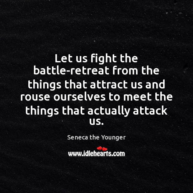 Let us fight the battle-retreat from the things that attract us and Seneca the Younger Picture Quote