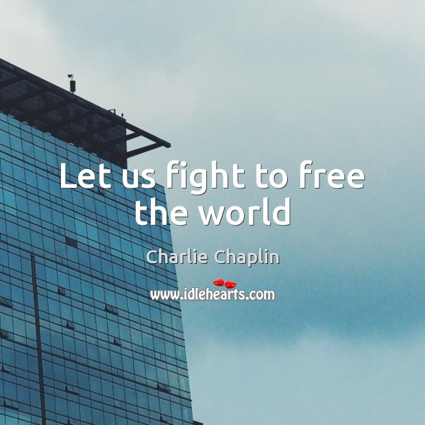 Let us fight to free the world Charlie Chaplin Picture Quote
