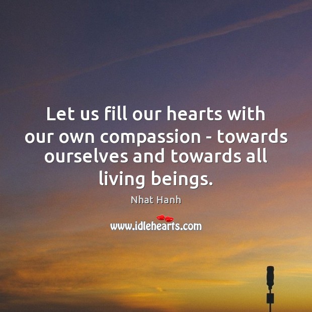 Let us fill our hearts with our own compassion – towards ourselves Nhat Hanh Picture Quote