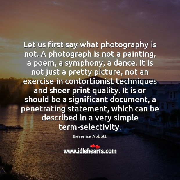 Let us first say what photography is not. A photograph is not Berenice Abbott Picture Quote