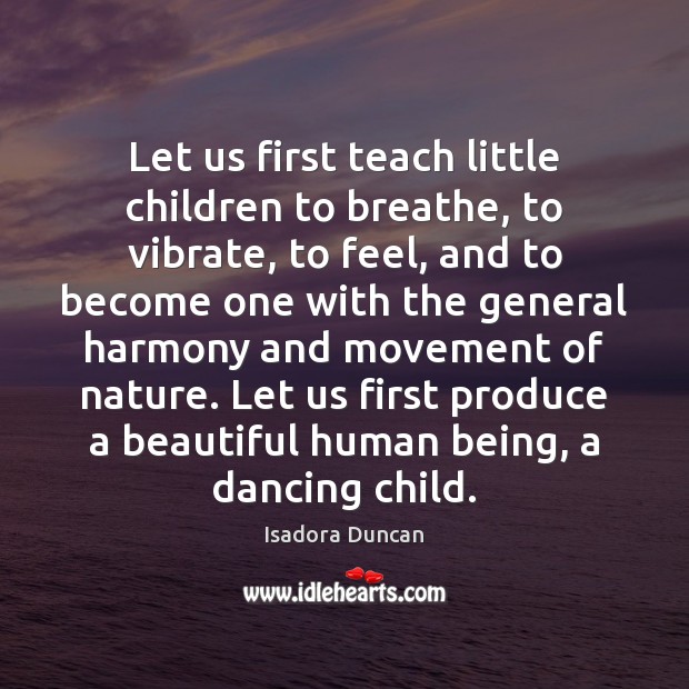 Let us first teach little children to breathe, to vibrate, to feel, Isadora Duncan Picture Quote