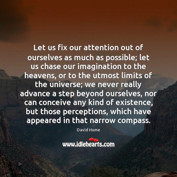 Let us fix our attention out of ourselves as much as possible; David Hume Picture Quote