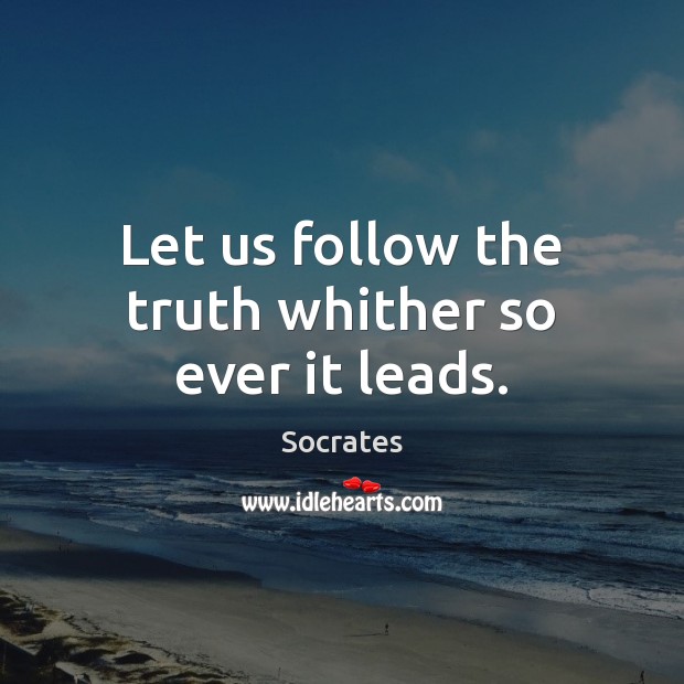 Let us follow the truth whither so ever it leads. Socrates Picture Quote