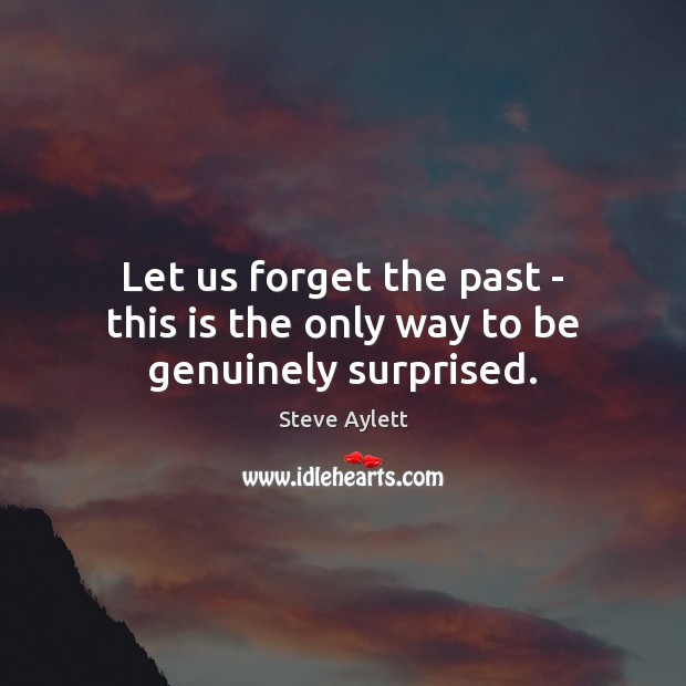 Let us forget the past – this is the only way to be genuinely surprised. Steve Aylett Picture Quote