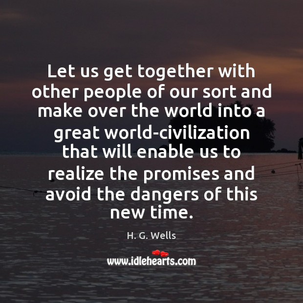 Let us get together with other people of our sort and make H. G. Wells Picture Quote