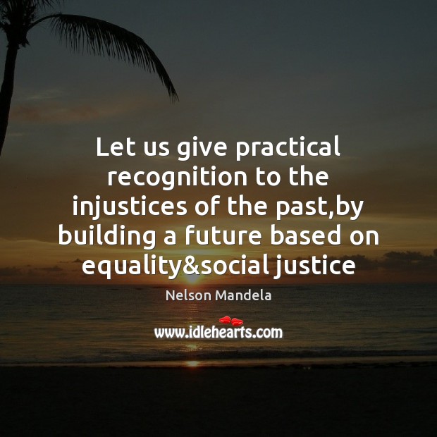 Let us give practical recognition to the injustices of the past,by Nelson Mandela Picture Quote