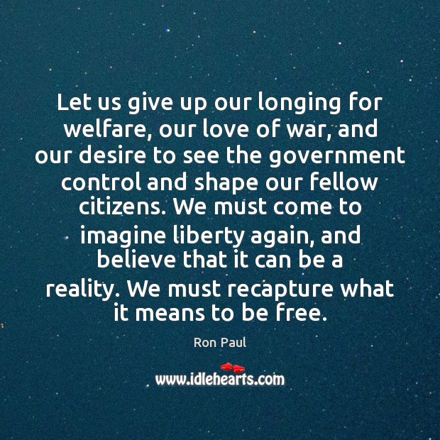 Let us give up our longing for welfare, our love of war, Ron Paul Picture Quote