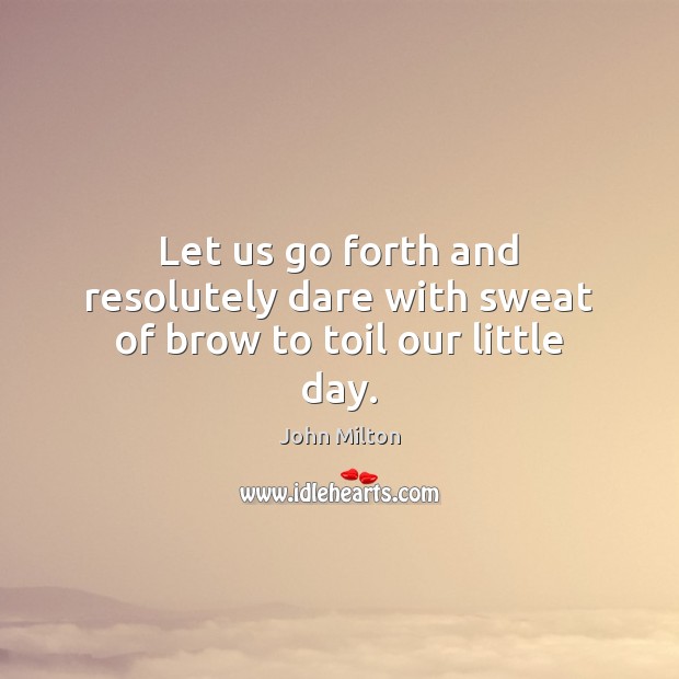 Let us go forth and resolutely dare with sweat of brow to toil our little day. Image