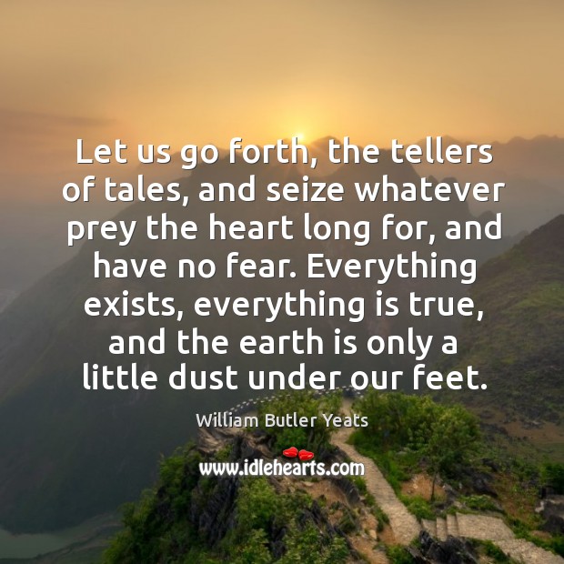 Let us go forth, the tellers of tales, and seize whatever prey William Butler Yeats Picture Quote