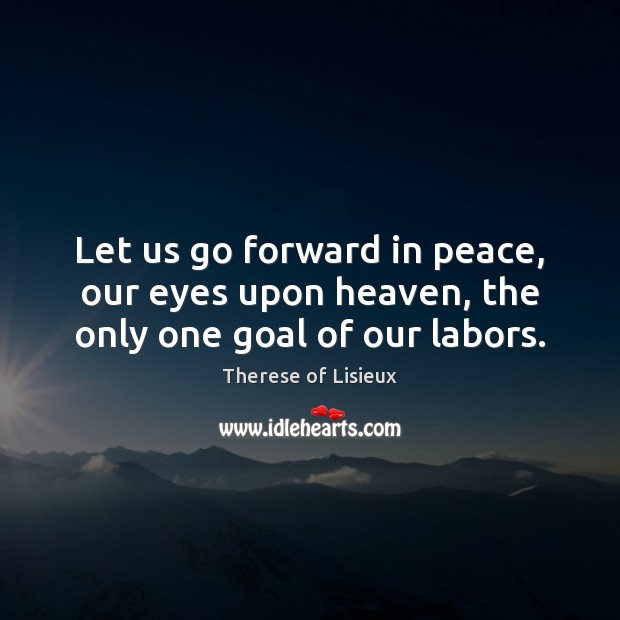 Let us go forward in peace, our eyes upon heaven, the only one goal of our labors. Therese of Lisieux Picture Quote