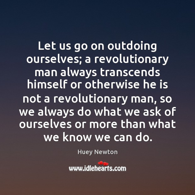 Let us go on outdoing ourselves; a revolutionary man always transcends himself Huey Newton Picture Quote