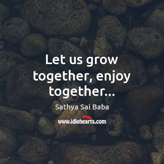Let us grow together, enjoy together… Sathya Sai Baba Picture Quote