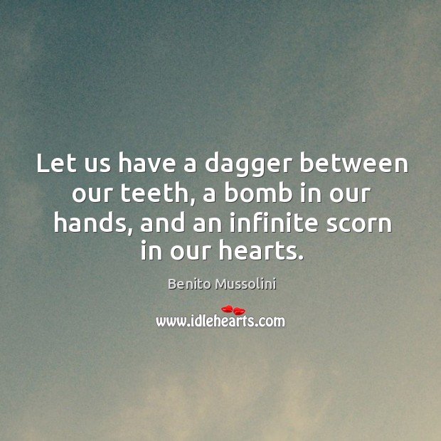Let us have a dagger between our teeth, a bomb in our hands, and an infinite scorn in our hearts. Benito Mussolini Picture Quote