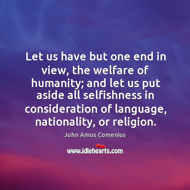 Let us have but one end in view, the welfare of humanity; and let us put aside Image