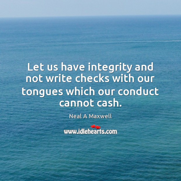 Let us have integrity and not write checks with our tongues which our conduct cannot cash. Neal A Maxwell Picture Quote