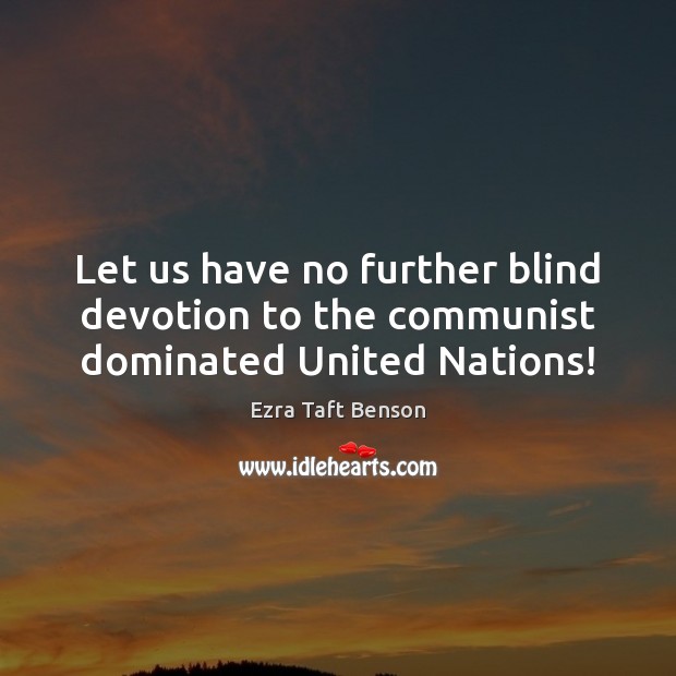 Let us have no further blind devotion to the communist dominated United Nations! Ezra Taft Benson Picture Quote