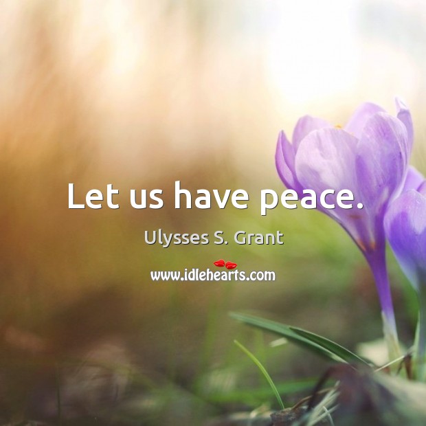 Let us have peace. Ulysses S. Grant Picture Quote