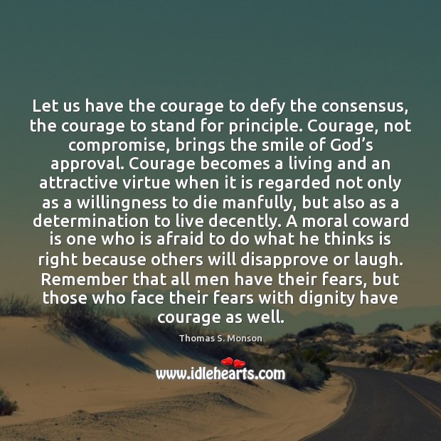 Let us have the courage to defy the consensus, the courage to Thomas S. Monson Picture Quote