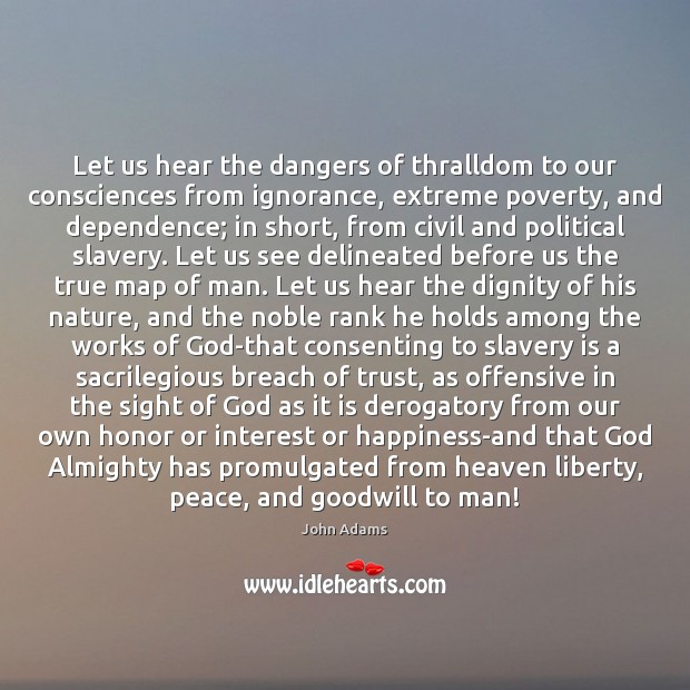 Let us hear the dangers of thralldom to our consciences from ignorance, John Adams Picture Quote