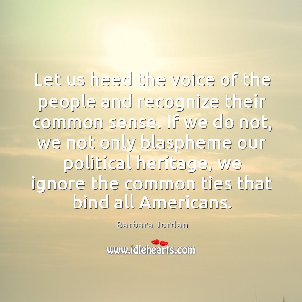 Let us heed the voice of the people and recognize their common sense. Barbara Jordan Picture Quote