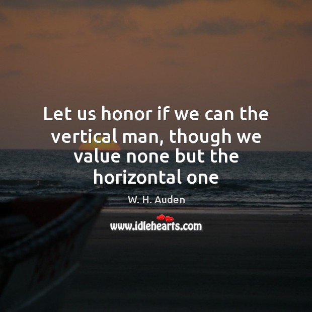 Let us honor if we can the vertical man, though we value none but the horizontal one W. H. Auden Picture Quote