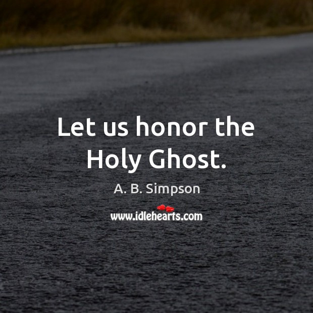 Let us honor the Holy Ghost. A. B. Simpson Picture Quote