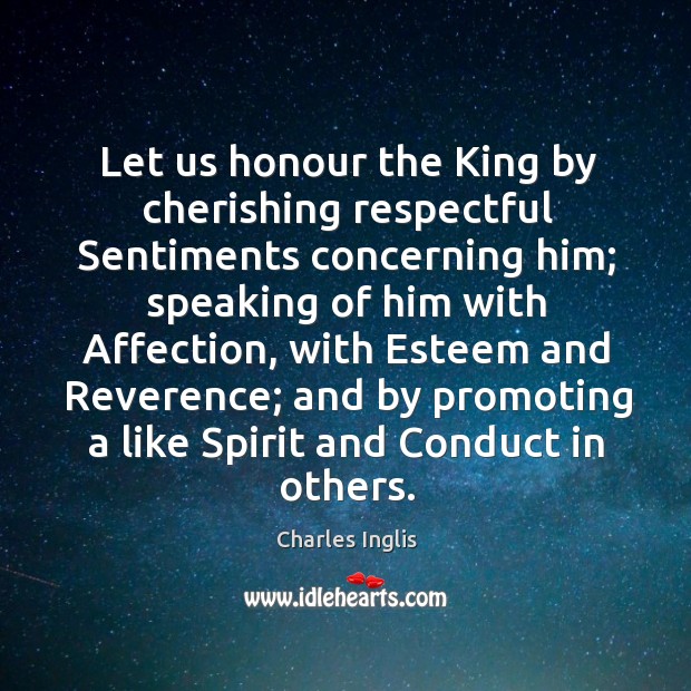 Let us honour the king by cherishing respectful sentiments concerning him; Charles Inglis Picture Quote
