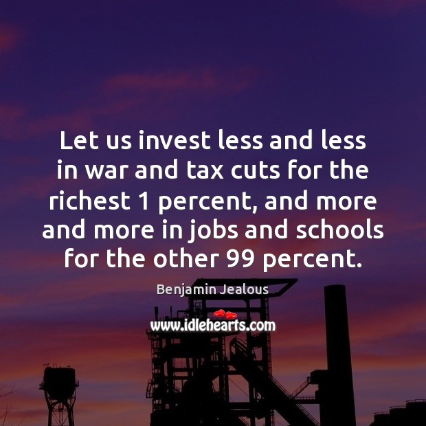 Let us invest less and less in war and tax cuts for Benjamin Jealous Picture Quote