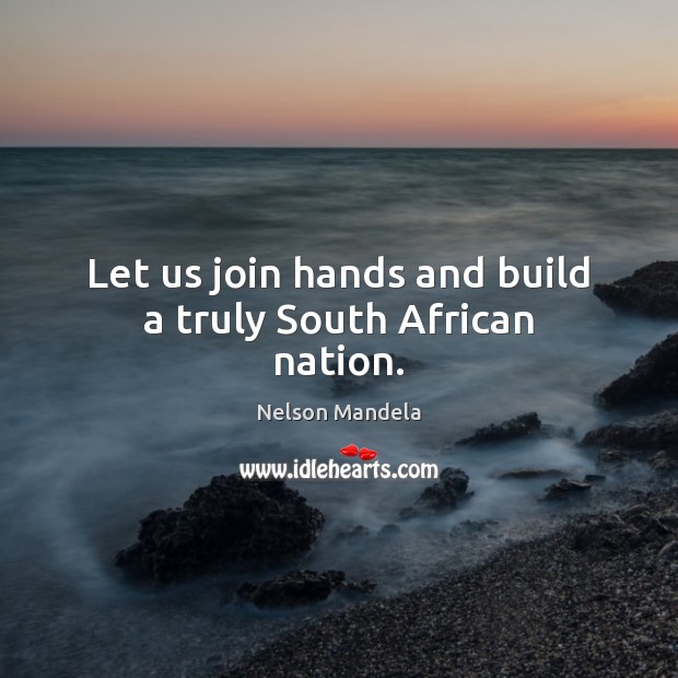 Let us join hands and build a truly South African nation. Nelson Mandela Picture Quote